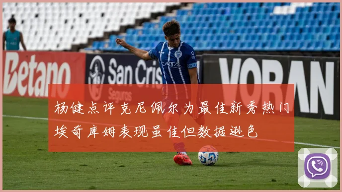 杨健点评克尼佩尔为最佳新秀热门埃奇库姆表现虽佳但数据逊色