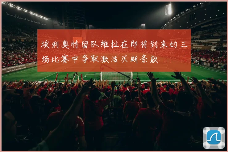 埃利奥特留队维拉在即将到来的三场比赛中争取激活买断条款