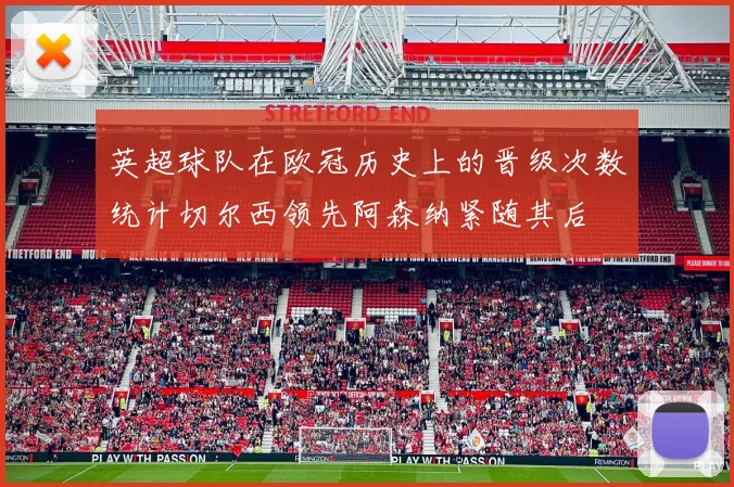 英超球队在欧冠历史上的晋级次数统计切尔西领先阿森纳紧随其后