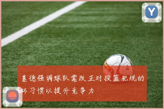 基德强调球队需改正对投篮犯规的坏习惯以提升竞争力