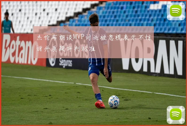 杰伦布朗谈MVP讨论被忽视表示不惊讶并质疑评判标准