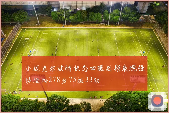 小迈克尔波特状态回暖近期表现强劲场均278分75板33助