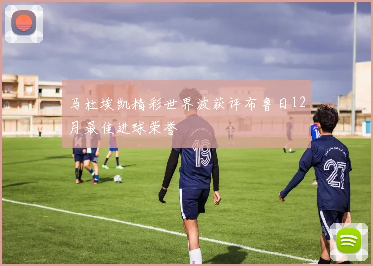 马杜埃凯精彩世界波获评布鲁日12月最佳进球荣誉