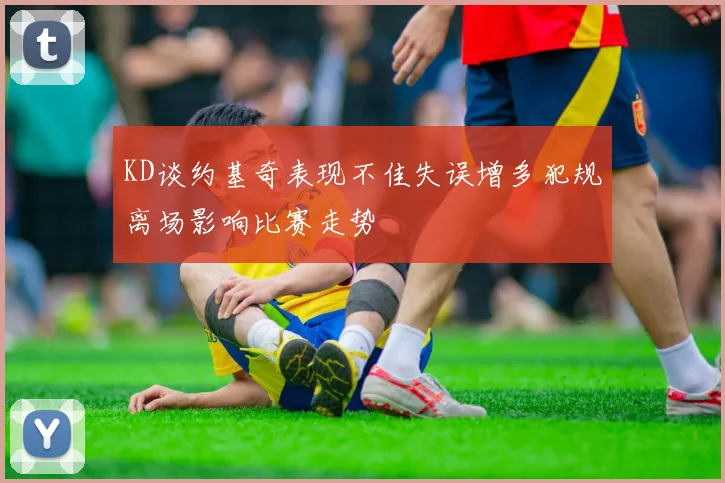 KD谈约基奇表现不佳失误增多犯规离场影响比赛走势