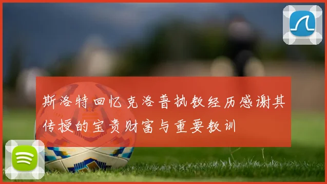 斯洛特回忆克洛普执教经历感谢其传授的宝贵财富与重要教训
