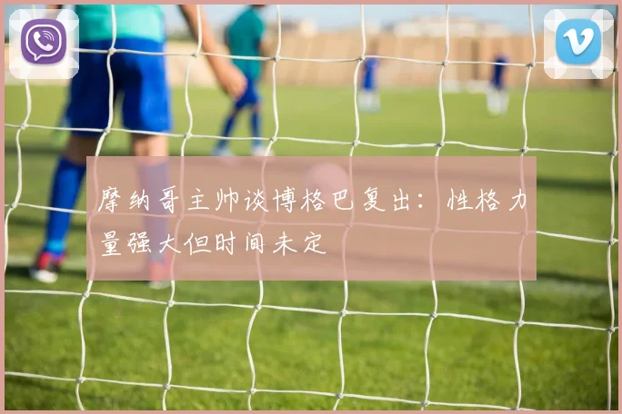 摩纳哥主帅谈博格巴复出：性格力量强大但时间未定