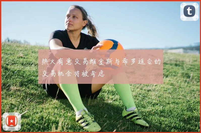 热火有意交易维金斯与希罗适合的交易机会将被考虑