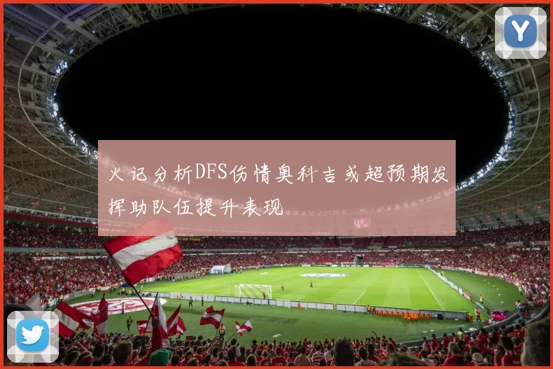 火记分析DFS伤情奥科吉或超预期发挥助队伍提升表现