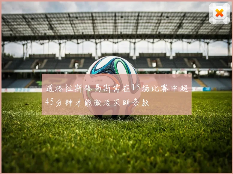 道格拉斯路易斯需在15场比赛中超45分钟才能激活买断条款